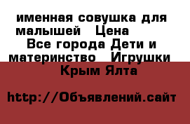 именная совушка для малышей › Цена ­ 600 - Все города Дети и материнство » Игрушки   . Крым,Ялта